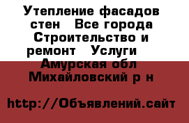 Утепление фасадов стен - Все города Строительство и ремонт » Услуги   . Амурская обл.,Михайловский р-н